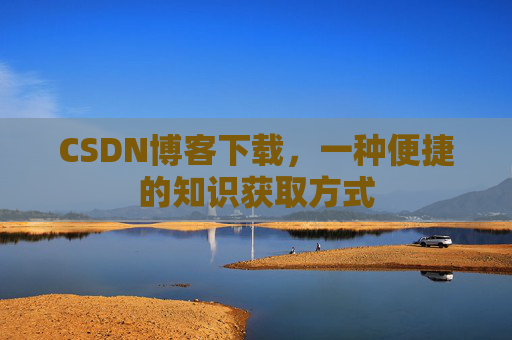 CSDN博客下载,一种便捷的知识获取方式